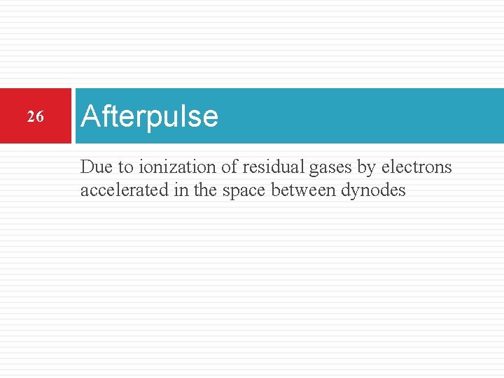 26 Afterpulse Due to ionization of residual gases by electrons accelerated in the space