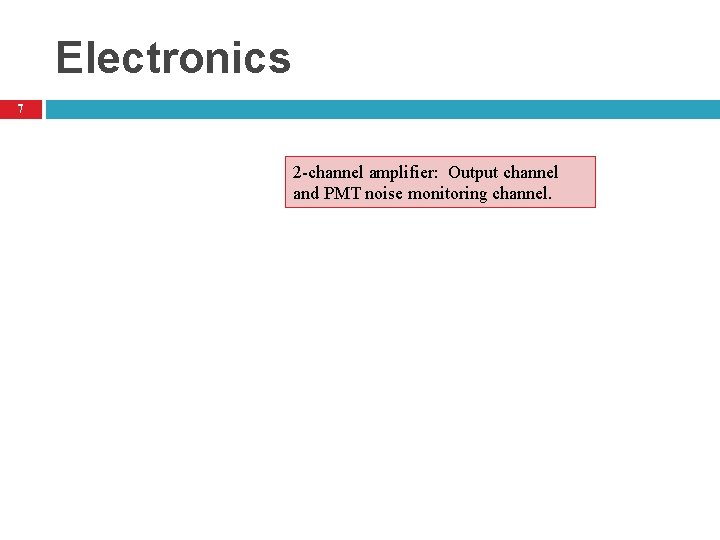 Electronics 7 2 -channel amplifier: Output channel and PMT noise monitoring channel. 