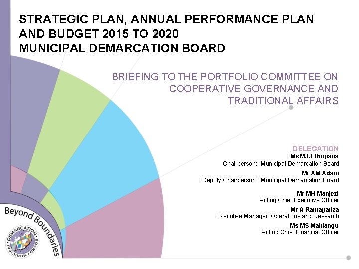 STRATEGIC PLAN, ANNUAL PERFORMANCE PLAN AND BUDGET 2015 TO 2020 MUNICIPAL DEMARCATION BOARD BRIEFING