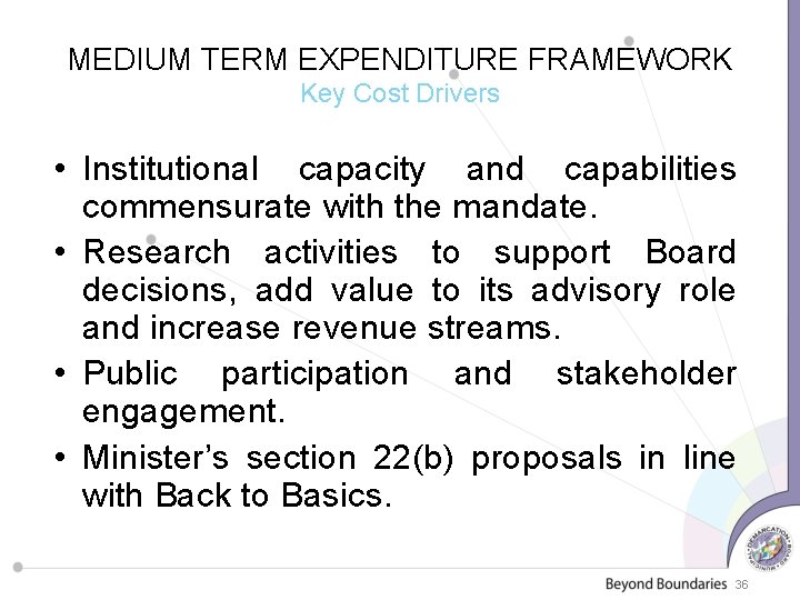 MEDIUM TERM EXPENDITURE FRAMEWORK Key Cost Drivers • Institutional capacity and capabilities commensurate with