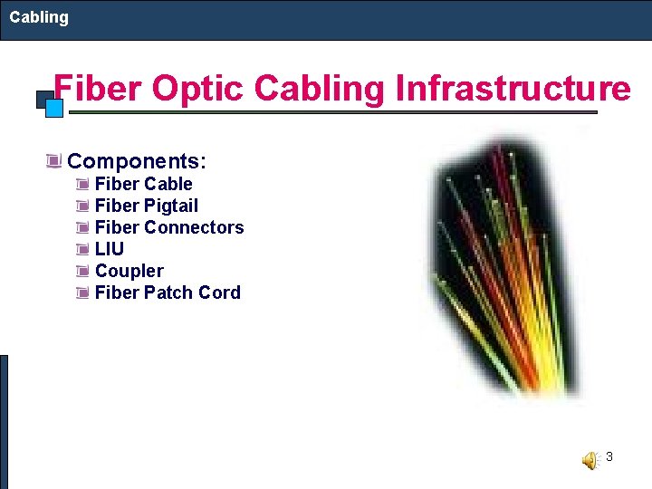 Cabling Fiber Optic Cabling Infrastructure Components: Fiber Cable Fiber Pigtail Fiber Connectors LIU Coupler