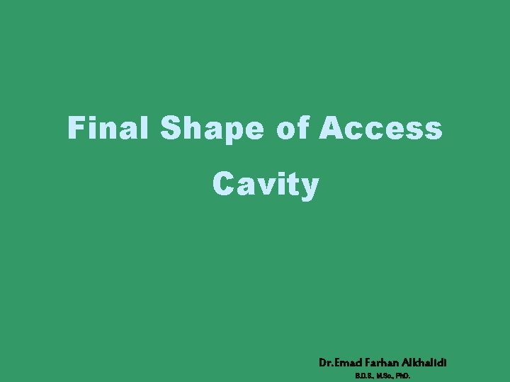 Final Shape of Access Cavity Dr. Emad Farhan Alkhalidi B. D. S. , M.