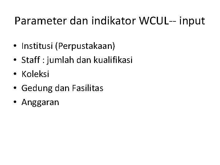 Parameter dan indikator WCUL-- input • • • Institusi (Perpustakaan) Staff : jumlah dan