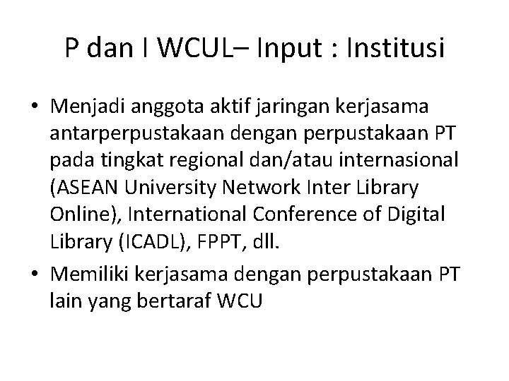 P dan I WCUL– Input : Institusi • Menjadi anggota aktif jaringan kerjasama antarperpustakaan