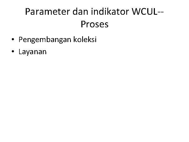 Parameter dan indikator WCUL-Proses • Pengembangan koleksi • Layanan 