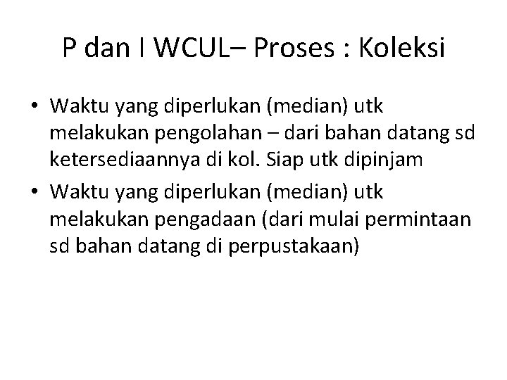 P dan I WCUL– Proses : Koleksi • Waktu yang diperlukan (median) utk melakukan