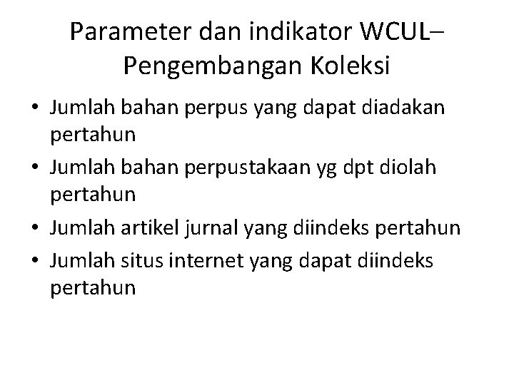 Parameter dan indikator WCUL– Pengembangan Koleksi • Jumlah bahan perpus yang dapat diadakan pertahun