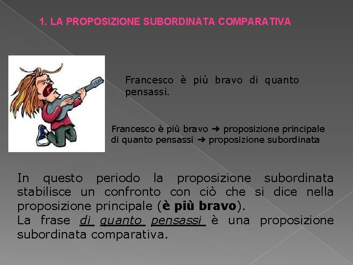 1. LA PROPOSIZIONE SUBORDINATA COMPARATIVA Francesco è più bravo di quanto pensassi. Francesco è