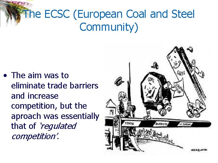 The ECSC (European Coal and Steel Community) • The aim was to eliminate trade