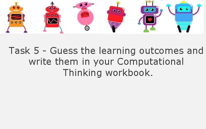 Task 5 - Guess the learning outcomes and write them in your Computational Thinking Task 5 - Guess the learning outcomes and write them in your Computational Thinking
