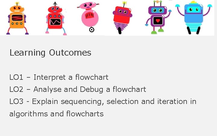 Learning Outcomes LO 1 – Interpret a flowchart LO 2 – Analyse and Debug Learning Outcomes LO 1 – Interpret a flowchart LO 2 – Analyse and Debug