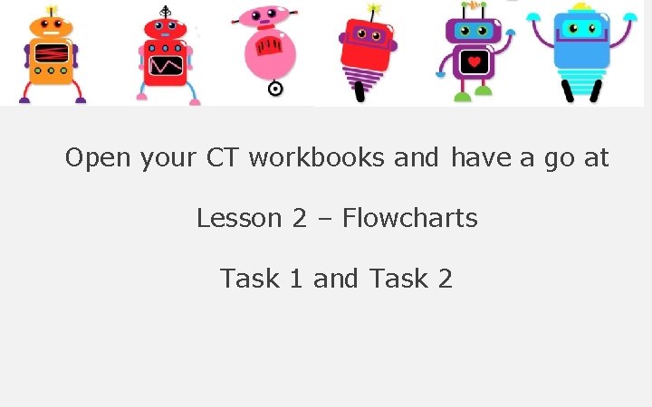 Open your CT workbooks and have a go at Lesson 2 – Flowcharts Task Open your CT workbooks and have a go at Lesson 2 – Flowcharts Task