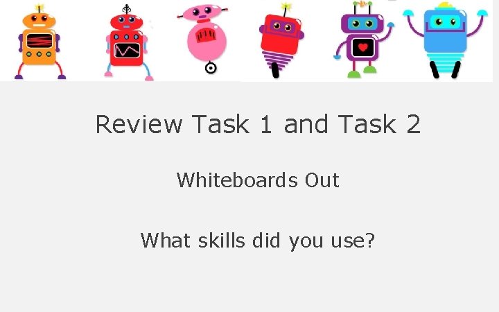 Review Task 1 and Task 2 Whiteboards Out What skills did you use? Review Task 1 and Task 2 Whiteboards Out What skills did you use?