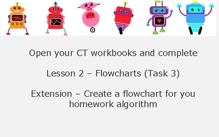 Open your CT workbooks and complete Lesson 2 – Flowcharts (Task 3) Extension – Open your CT workbooks and complete Lesson 2 – Flowcharts (Task 3) Extension –
