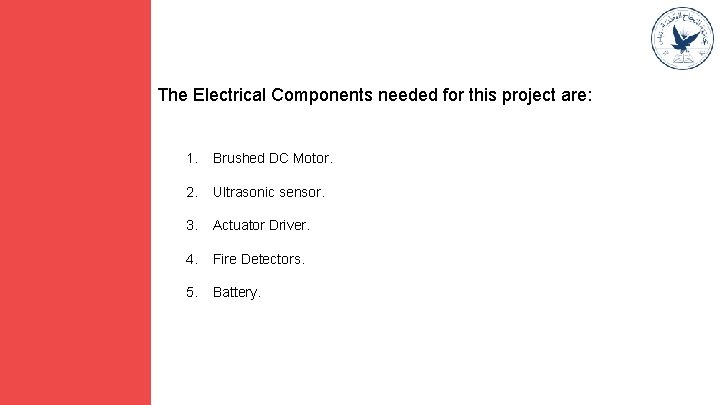 The Electrical Components needed for this project are: 1. Brushed DC Motor. 2. Ultrasonic