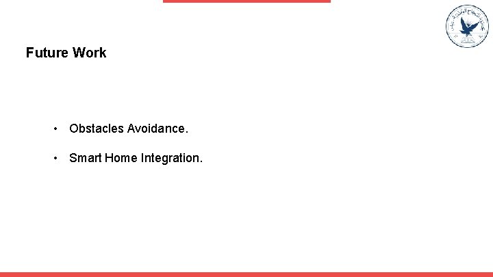 Future Work • Obstacles Avoidance. • Smart Home Integration. 