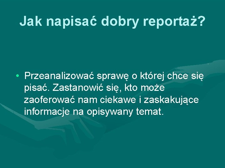 Jak napisać dobry reportaż? • Przeanalizować sprawę o której chce się pisać. Zastanowić się,