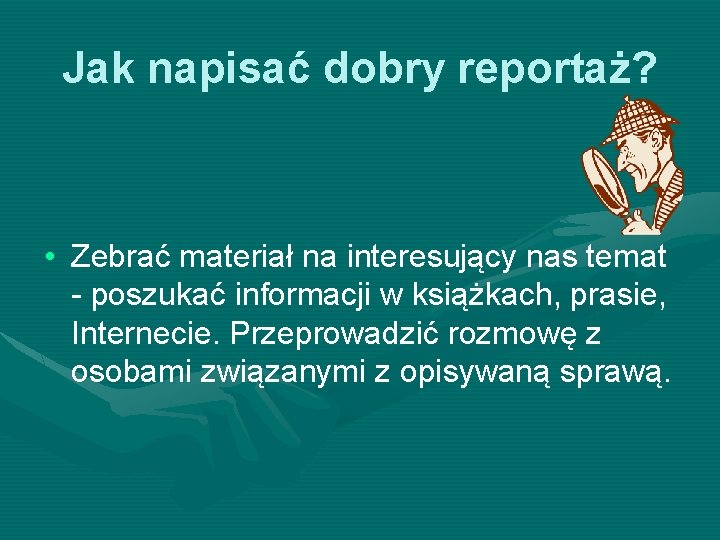 Jak napisać dobry reportaż? • Zebrać materiał na interesujący nas temat - poszukać informacji