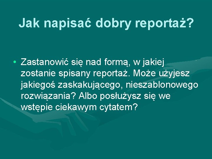 Jak napisać dobry reportaż? • Zastanowić się nad formą, w jakiej zostanie spisany reportaż.