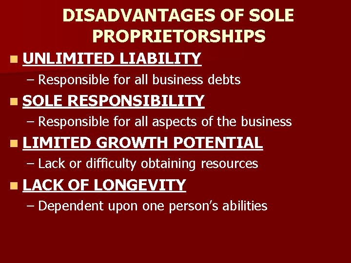 DISADVANTAGES OF SOLE PROPRIETORSHIPS n UNLIMITED LIABILITY – Responsible for all business debts n