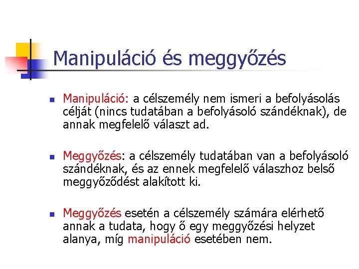 Manipuláció és meggyőzés n n n Manipuláció: a célszemély nem ismeri a befolyásolás célját