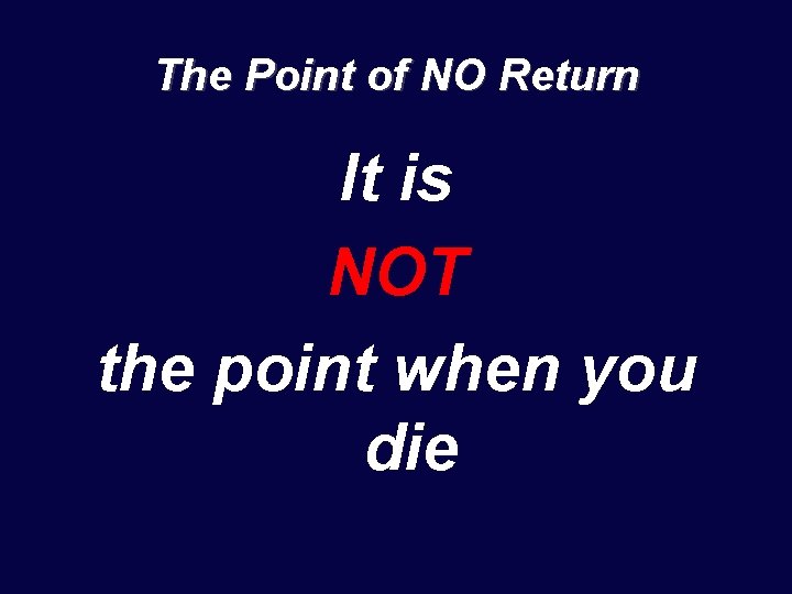 The Point of NO Return It is NOT the point when you die 