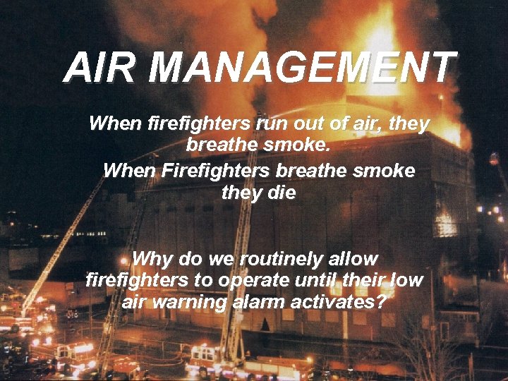 AIR MANAGEMENT When firefighters run out of air, they breathe smoke. When Firefighters breathe