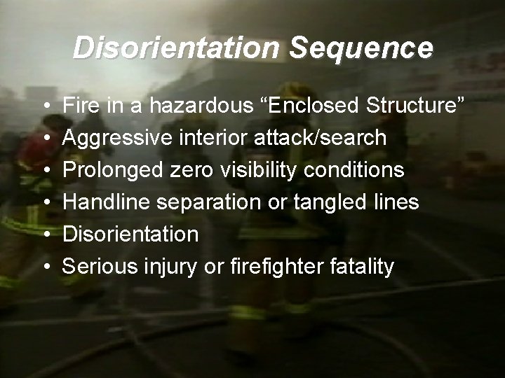 Disorientation Sequence • • • Fire in a hazardous “Enclosed Structure” Aggressive interior attack/search