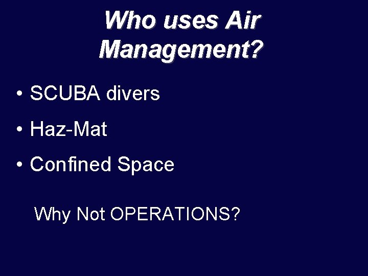 Who uses Air Management? • SCUBA divers • Haz-Mat • Confined Space Why Not