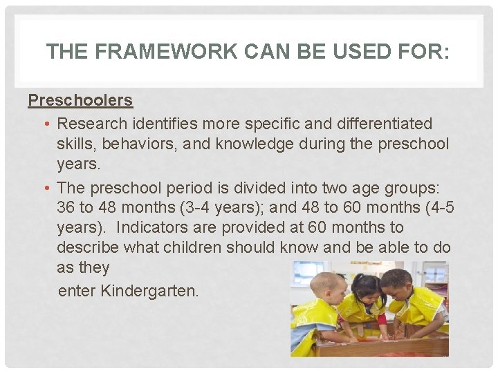 THE FRAMEWORK CAN BE USED FOR: Preschoolers • Research identifies more specific and differentiated