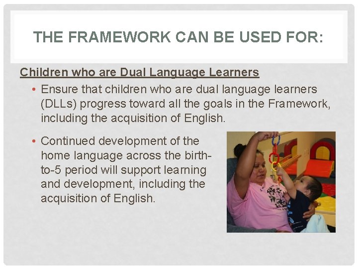 THE FRAMEWORK CAN BE USED FOR: Children who are Dual Language Learners • Ensure