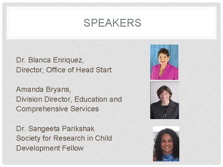 SPEAKERS Dr. Blanca Enriquez, Director, Office of Head Start Amanda Bryans, Division Director, Education