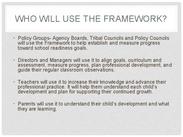 WHO WILL USE THE FRAMEWORK? • Policy Groups- Agency Boards, Tribal Councils and Policy