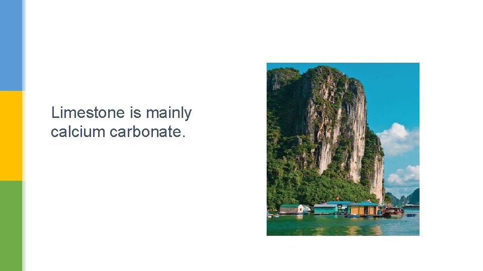 Limestone is mainly calcium carbonate. 