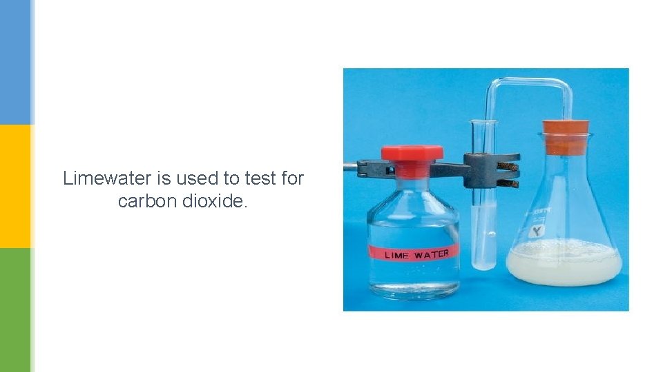 Limewater is used to test for carbon dioxide. 