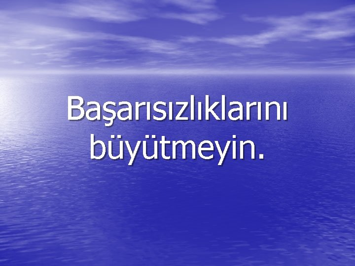 Başarısızlıklarını büyütmeyin. 