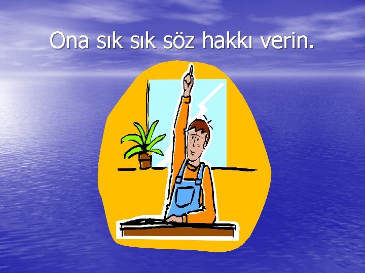 Ona sık söz hakkı verin. 