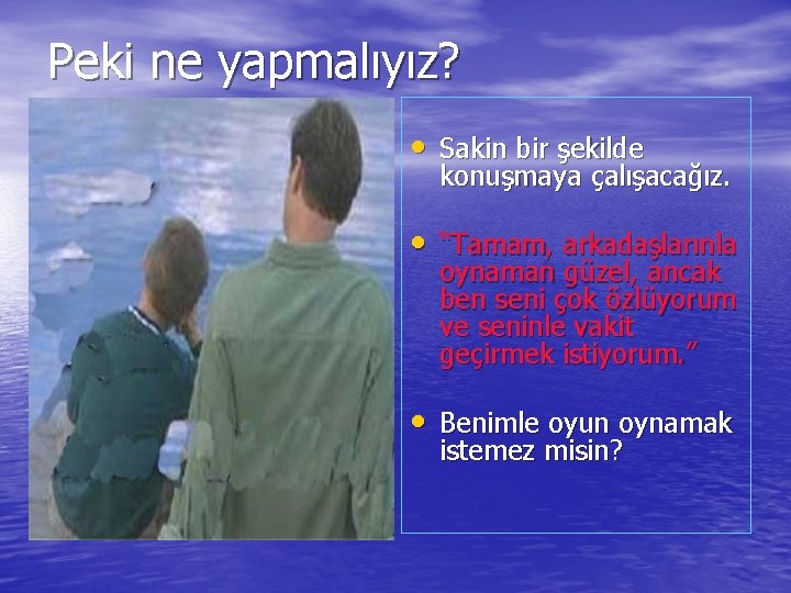 Peki ne yapmalıyız? • Sakin bir şekilde konuşmaya çalışacağız. • “Tamam, arkadaşlarınla oynaman güzel,