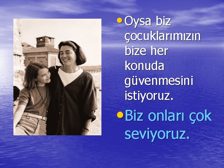  • Oysa biz çocuklarımızın bize her konuda güvenmesini istiyoruz. • Biz onları çok