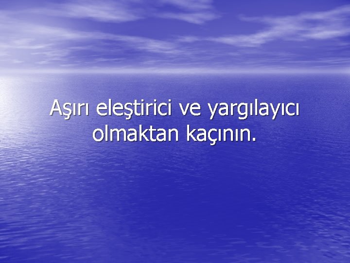 Aşırı eleştirici ve yargılayıcı olmaktan kaçının. 