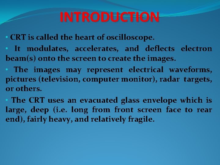 INTRODUCTION • CRT is called the heart of oscilloscope. • It modulates, accelerates, and