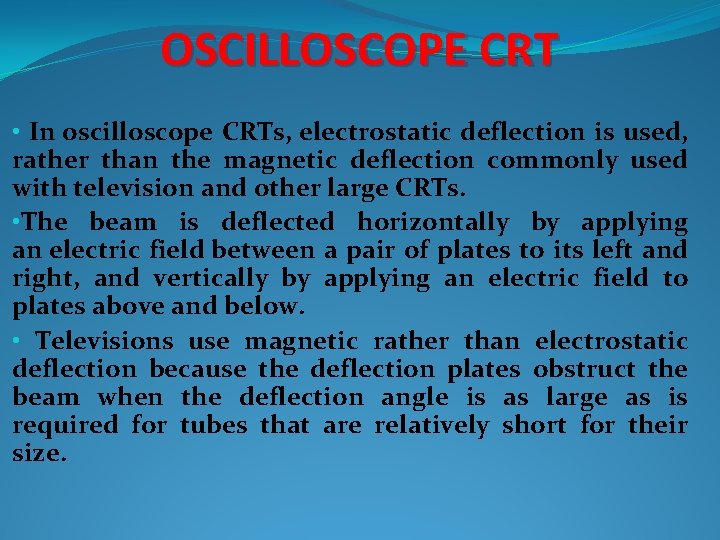 OSCILLOSCOPE CRT • In oscilloscope CRTs, electrostatic deflection is used, rather than the magnetic