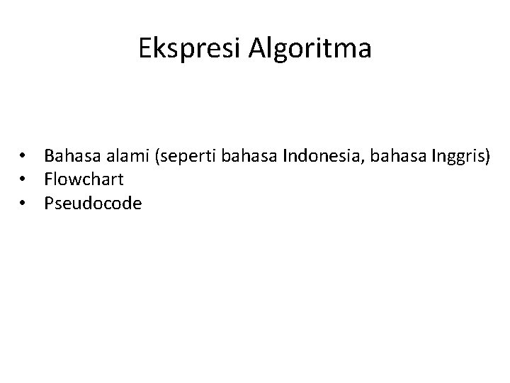 Ekspresi Algoritma • Bahasa alami (seperti bahasa Indonesia, bahasa Inggris) • Flowchart • Pseudocode