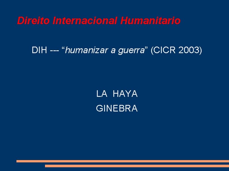 Direito Internacional Humanitario DIH --- “humanizar a guerra” (CICR 2003) LA HAYA GINEBRA 