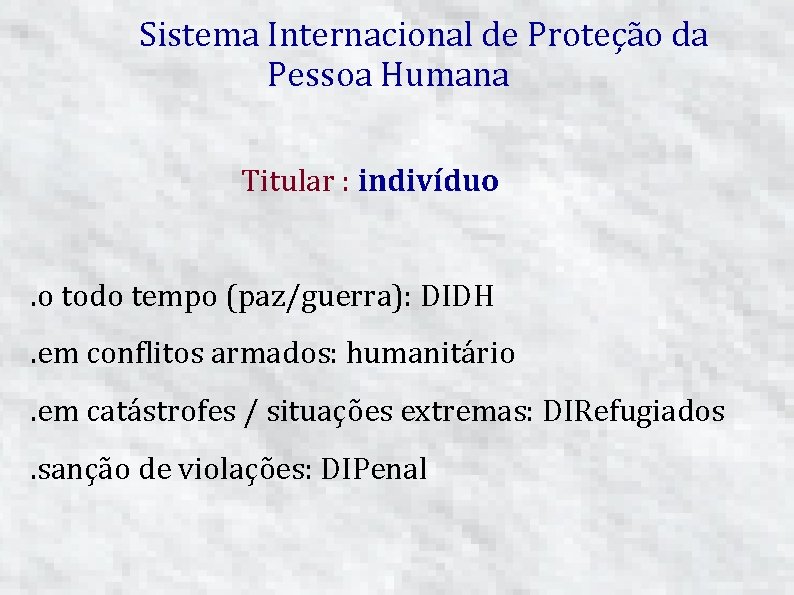 Sistema Internacional de Proteção da Pessoa Humana Titular : indivíduo. o todo tempo (paz/guerra):