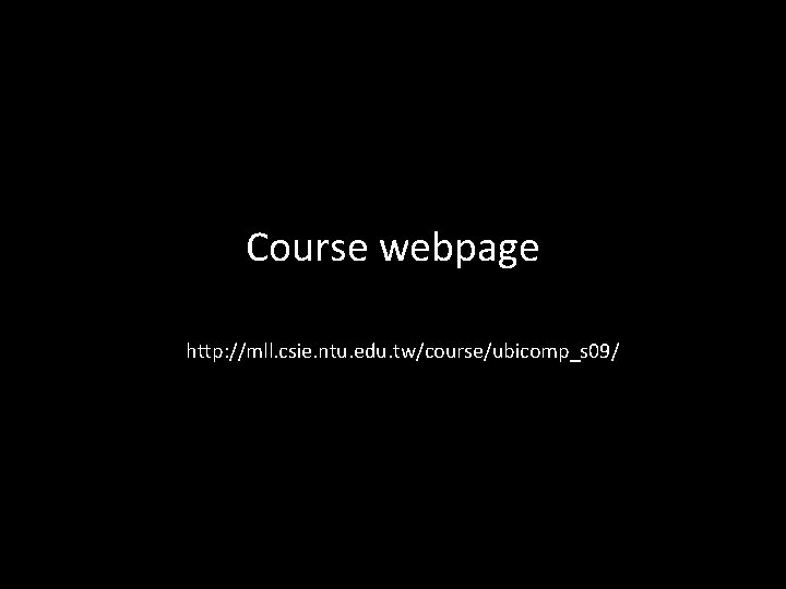 Course webpage http: //mll. csie. ntu. edu. tw/course/ubicomp_s 09/ 17 