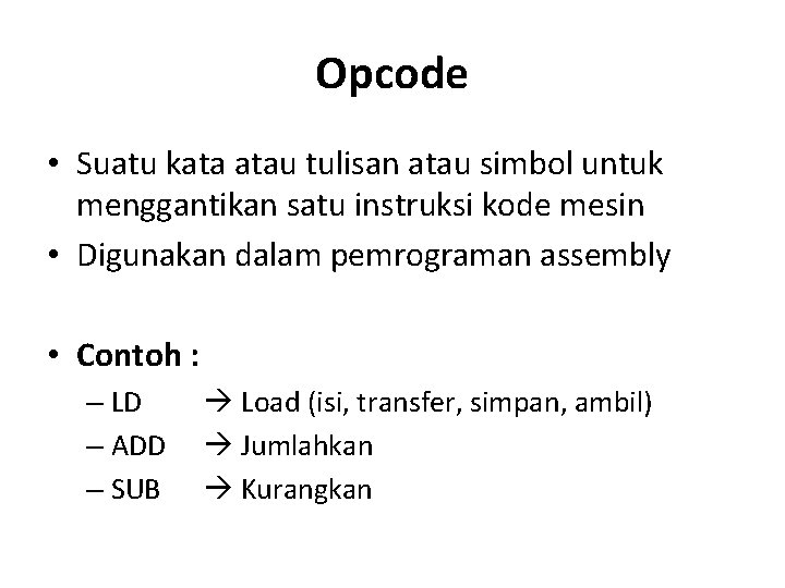 Opcode • Suatu kata atau tulisan atau simbol untuk menggantikan satu instruksi kode mesin