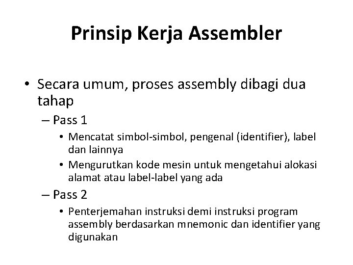 Prinsip Kerja Assembler • Secara umum, proses assembly dibagi dua tahap – Pass 1