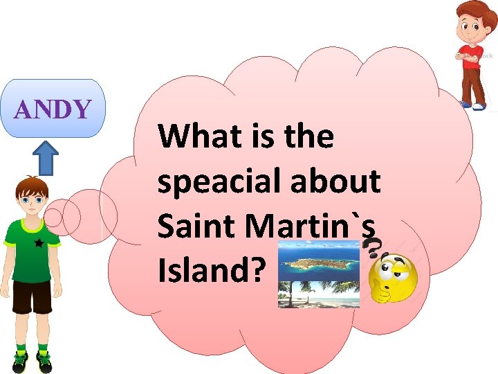 ANDY What is the speacial about Saint Martin`s Island? 