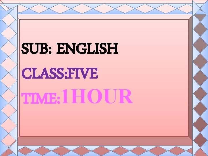 SUB: ENGLISH CLASS: FIVE TIME: 1 HOUR 
